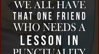 We All Have That One Friend…